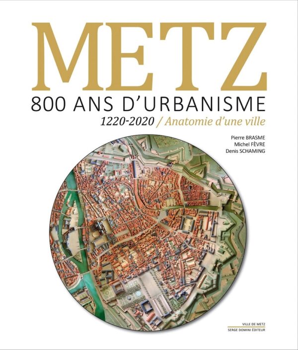 Metz 800 ans d'urbanisme - 1220-2020 - Anatomie d'une ville